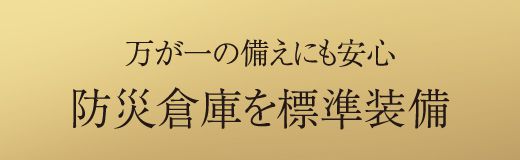 万が一の備えにも安心防災倉庫を標準装備
