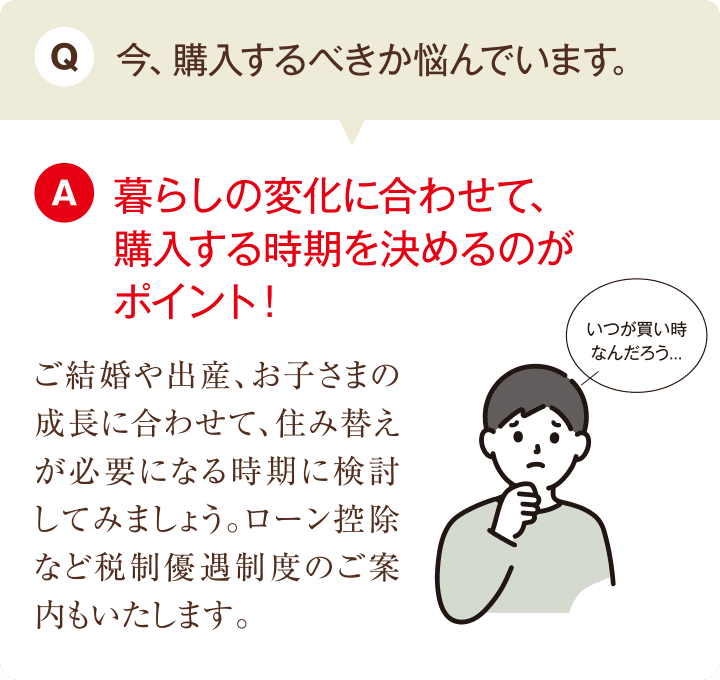 Q.今、購入するべきか悩んでいます。 A.暮らしの変化に合わせて、購入する時期を決めるのがポイント！